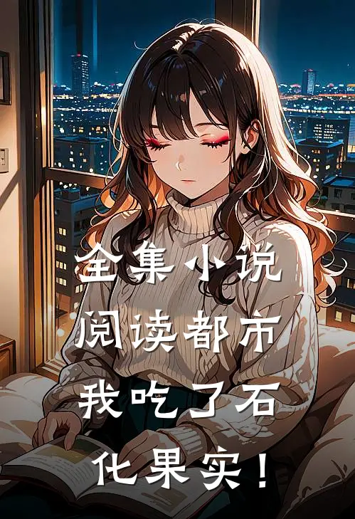全集小说阅读都市:我吃了石化果实!