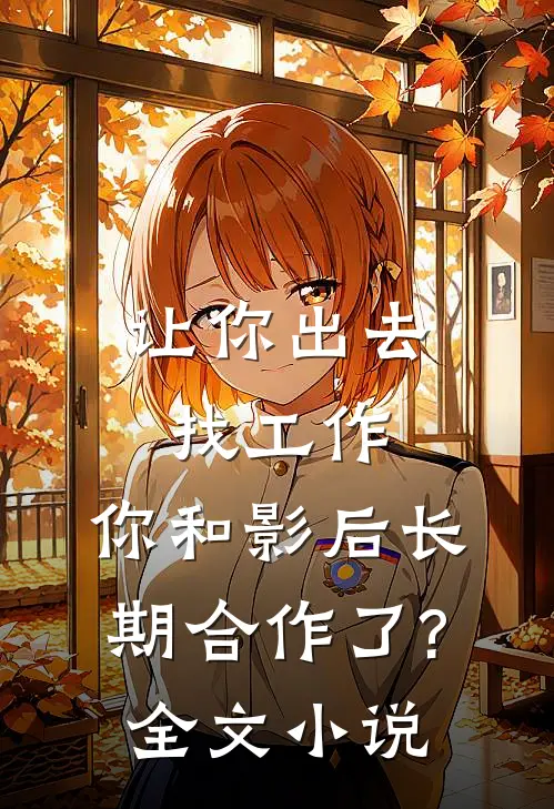 让你出去找工作,你和影后长期合作了?全文小说
