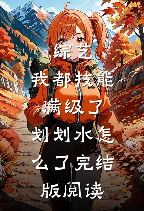 综艺:我都技能满级了,划划水怎么了完结版阅读
