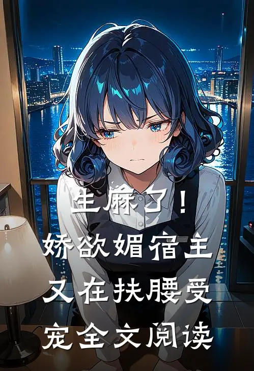 生麻了!娇欲媚宿主又在扶腰受宠全文阅读