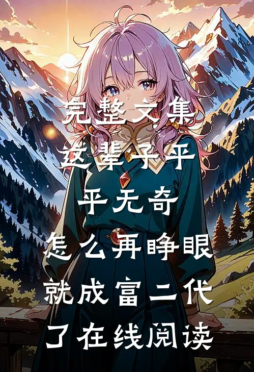 完整文集这辈子平平无奇,怎么再睁眼就成富二代了在线阅读
