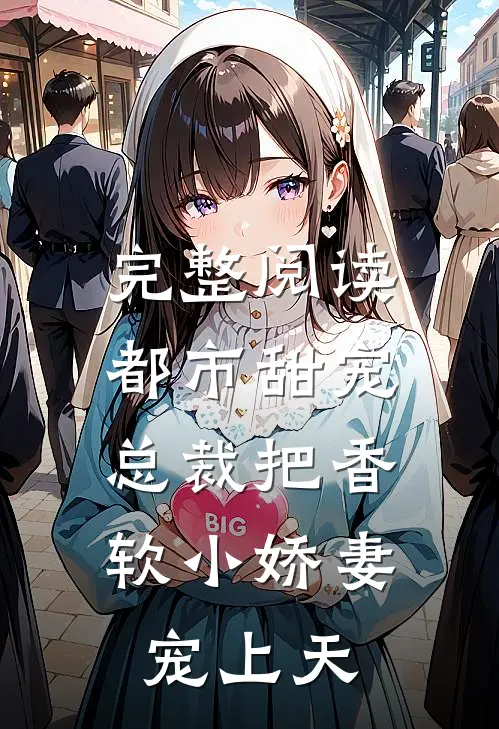 完整阅读都市甜宠：总裁把香软小娇妻宠上天
