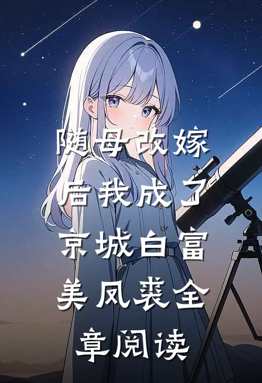 随母改嫁后我成了京城白富美 凤裘全章阅读