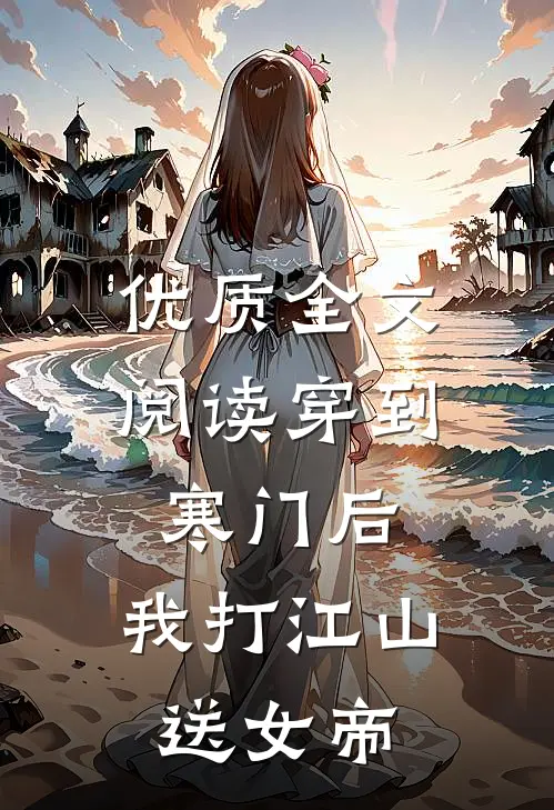 优质全文阅读穿到寒门后，我打江山送女帝