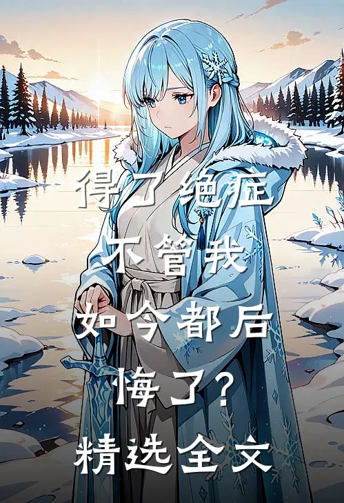 得了绝症不管我,如今都后悔了?精选全文