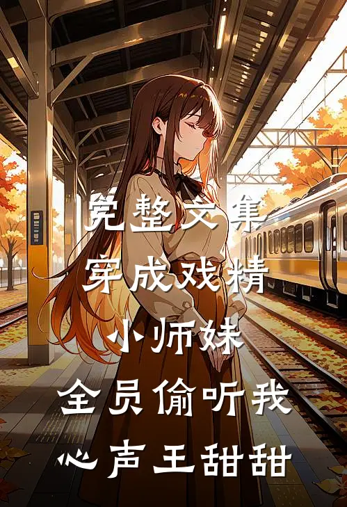 完整文集穿成戏精小师妹,全员偷听我心声王甜甜