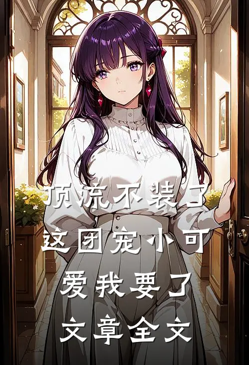 顶流不装了，这团宠小可爱我要了文章全文