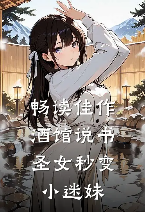 畅读佳作酒馆说书,圣女秒变小迷妹
