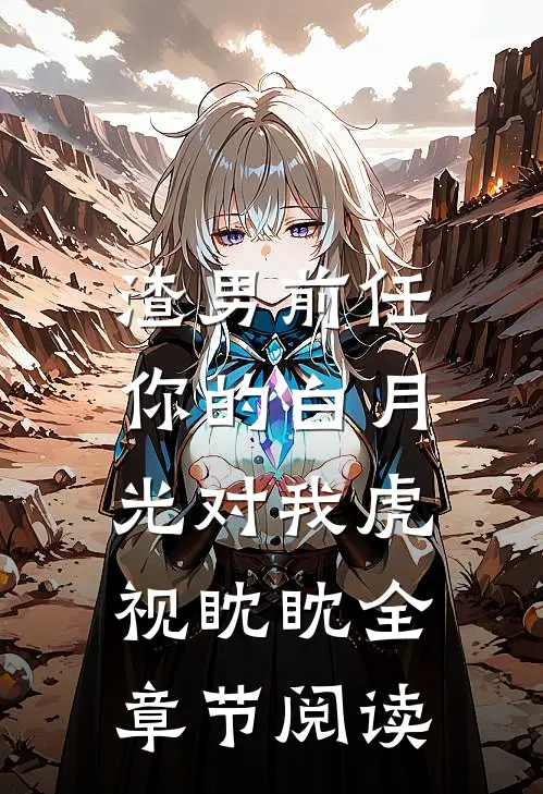 渣男前任,你的白月光对我虎视眈眈全章节阅读