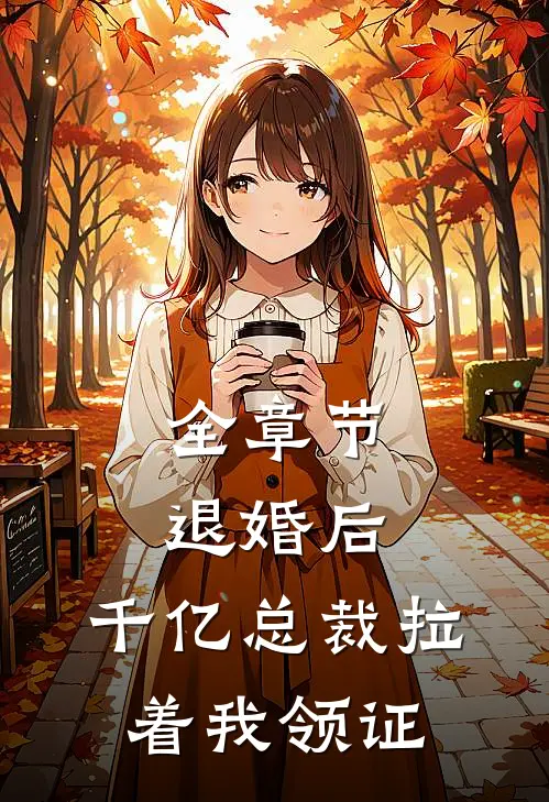 全章节退婚后,千亿总裁拉着我领证