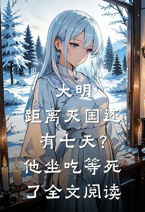 大明：距离灭国还有七天？他坐吃等死了全文阅读