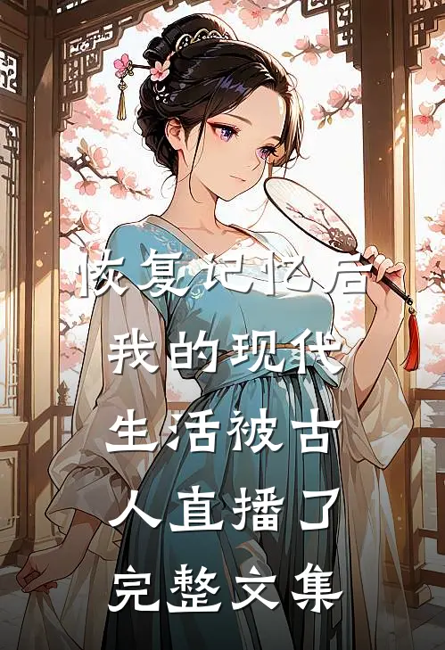 恢复记忆后,我的现代生活被古人直播了完整文集