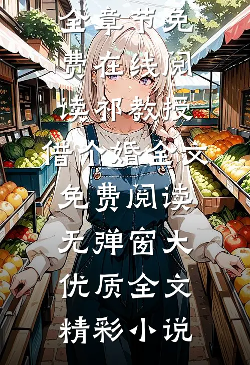 祁教授,借个婚全文免费阅读无弹窗大优质全文