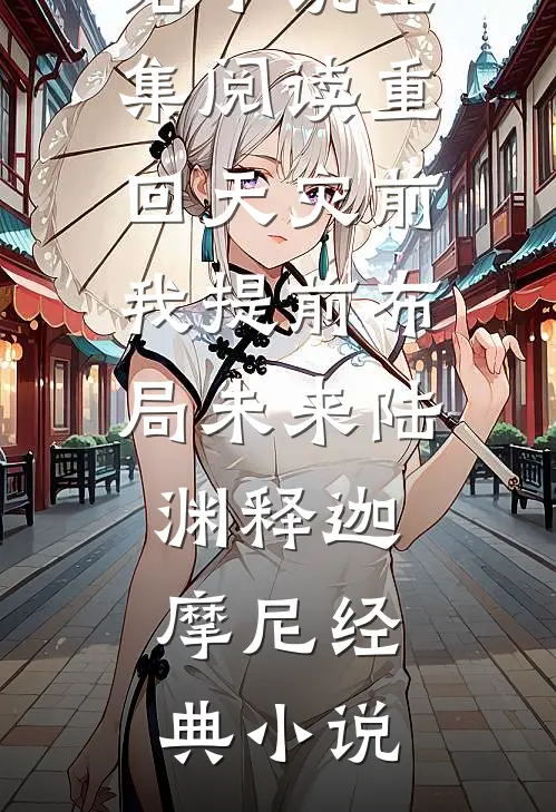 全集阅读重回天灾前我提前布局未来