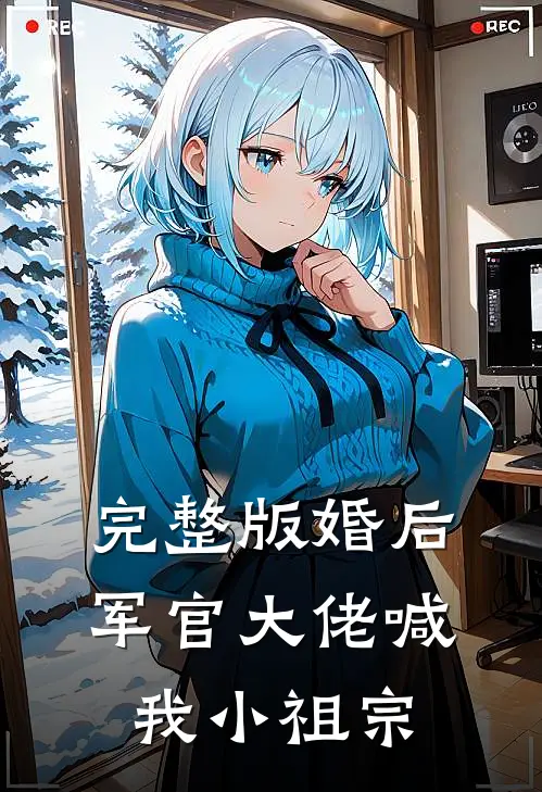 完整版婚后,军官大佬喊我小祖宗