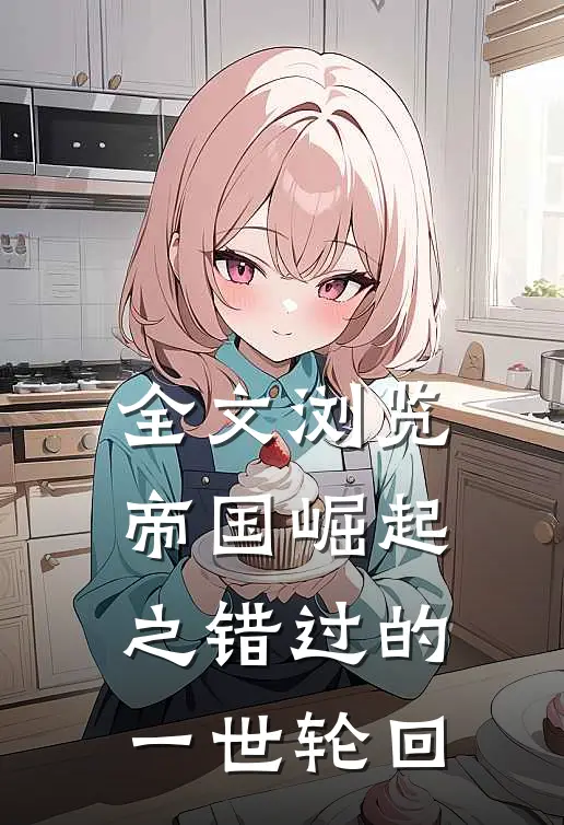 全文浏览帝国崛起之错过的一世轮回