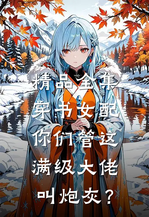 精品全集穿书女配:你们管这满级大佬叫炮灰?