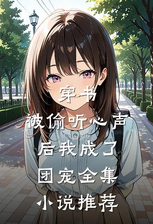穿书:被偷听心声后我成了团宠全集小说推荐