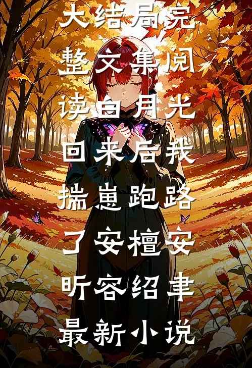 完整文集阅读白月光回来后我揣崽跑路了安檀
