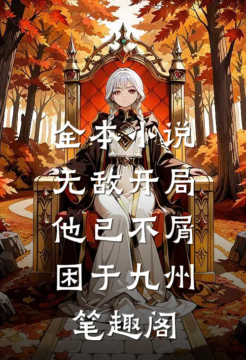全本小说无敌开局,他已不屑困于九州笔趣阁