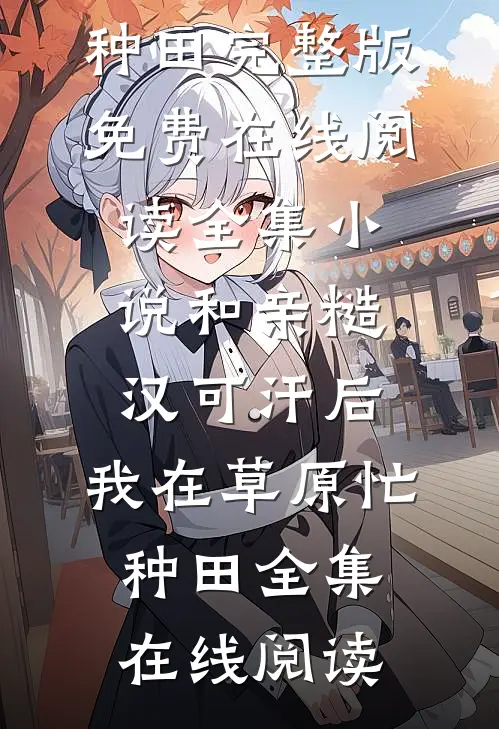 全集小说和亲糙汉可汗后,我在草原忙种田