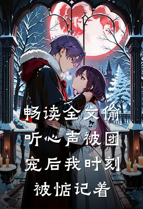 畅读全文偷听心声被团宠后我时刻被惦记着