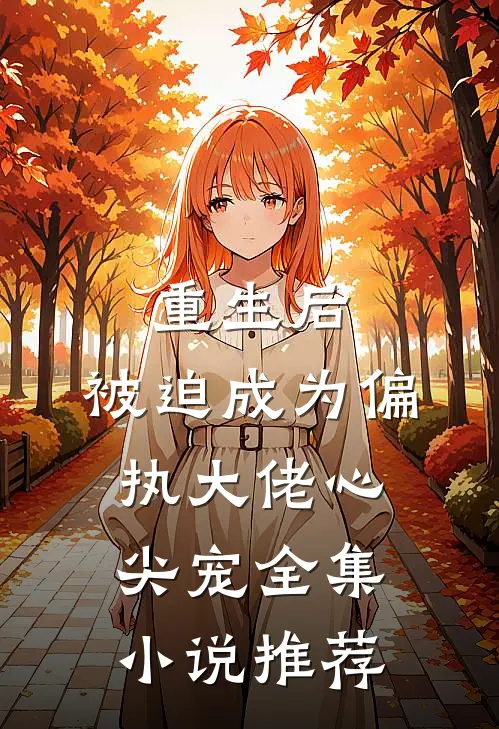 重生后，被迫成为偏执大佬心尖宠全集小说推荐
