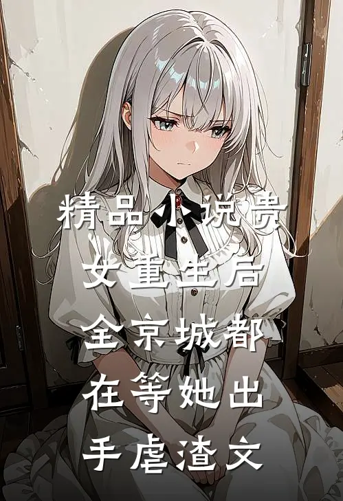 精品小说贵女重生后,全京城都在等她出手虐渣文