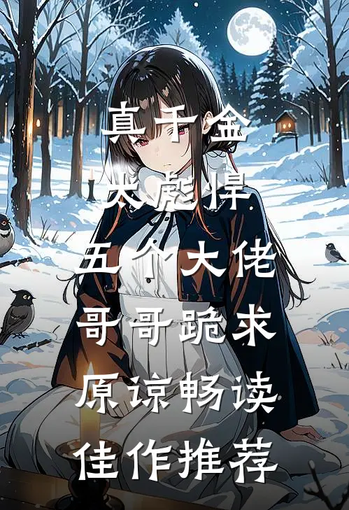 真千金太彪悍,五个大佬哥哥跪求原谅畅读佳作推荐