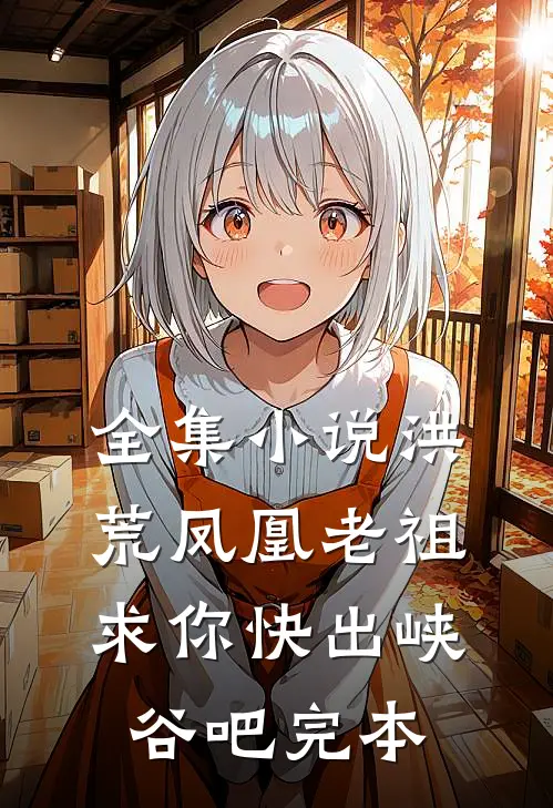 全集小说洪荒凤凰老祖,求你快出峡谷吧完本