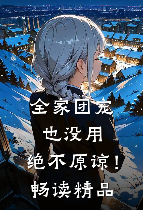 全家团宠也没用，绝不原谅！畅读精品