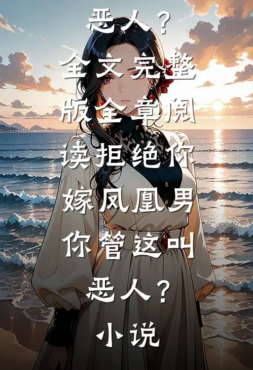 全章阅读拒绝你嫁凤凰男,你管这叫恶人?