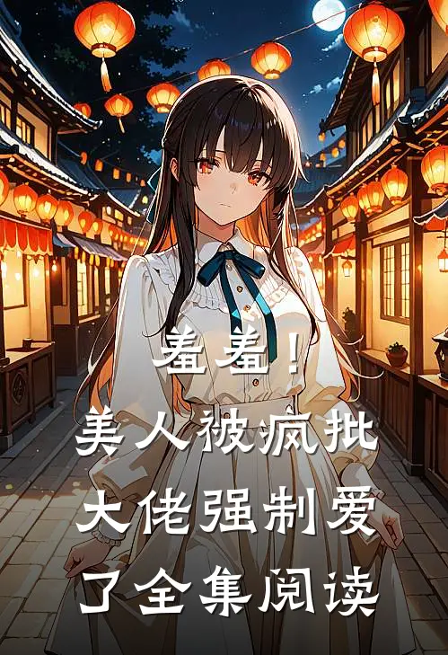 羞羞！美人被疯批大佬强制爱了全集阅读