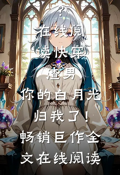 快穿:渣男,你的白月光归我了!畅销巨作