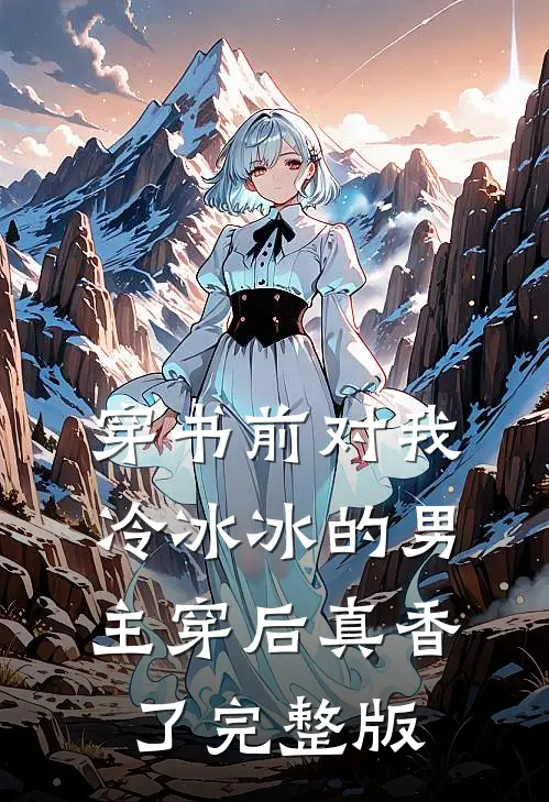 穿书前对我冷冰冰的男主穿后真香了完整版