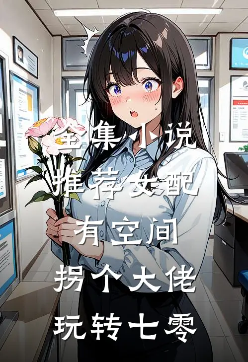 全集小说推荐女配有空间：拐个大佬玩转七零