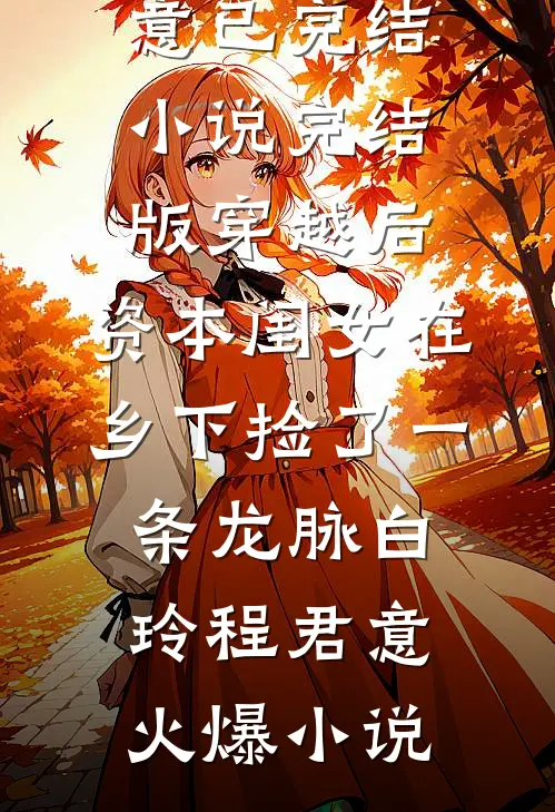 完结版穿越后,资本闺女在乡下捡了一条龙脉