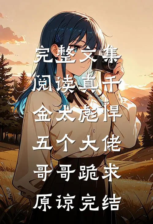 完整文集阅读真千金太彪悍,五个大佬哥哥跪求原谅完结