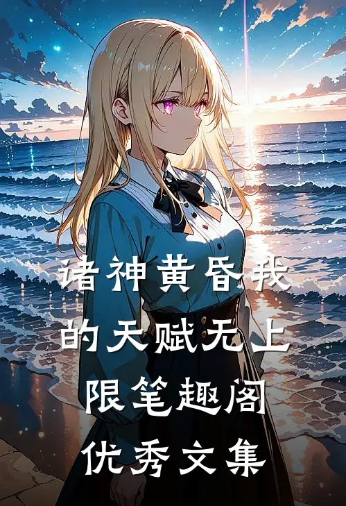 诸神黄昏我的天赋无上限笔趣阁优秀文集