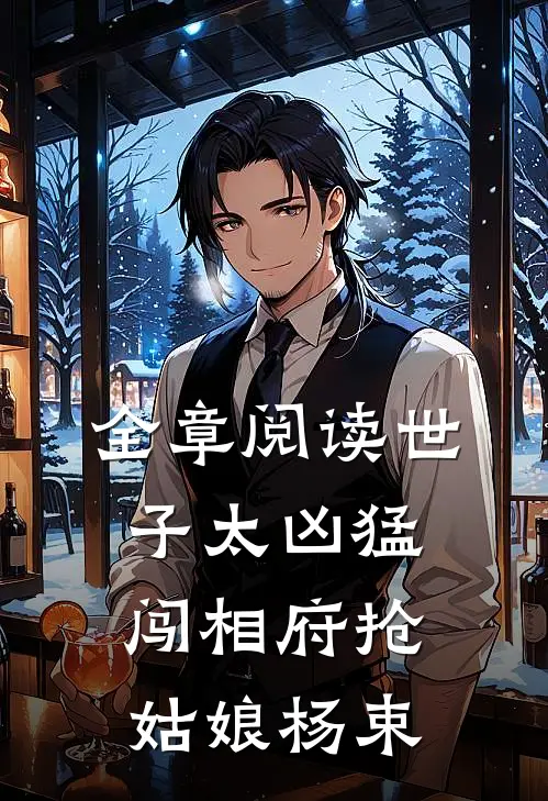 全章阅读世子太凶猛闯相府抢姑娘杨束