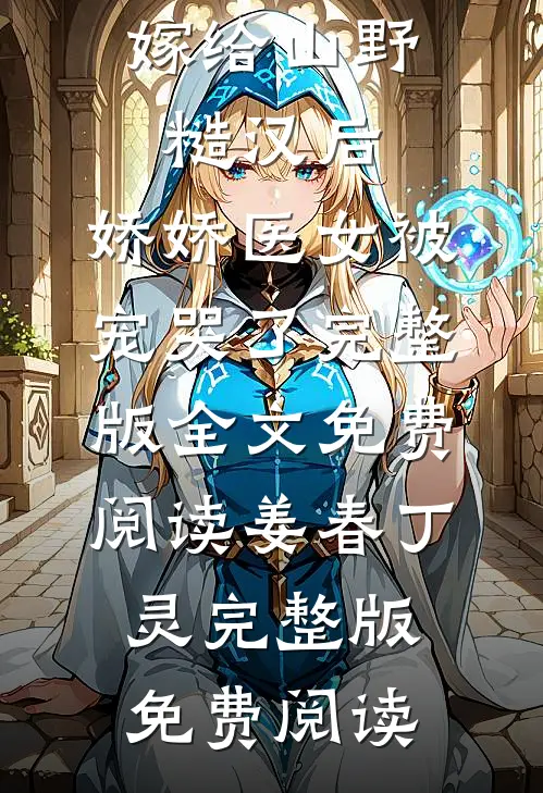 嫁给山野糙汉后,娇娇医女被宠哭了完整版