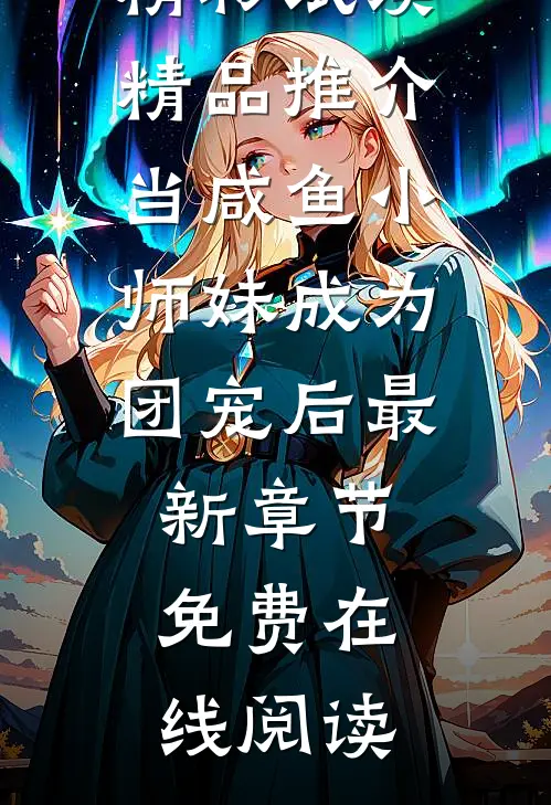 精品推介当咸鱼小师妹成为团宠后