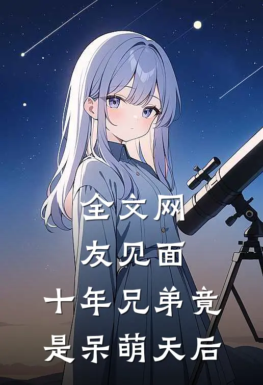 全文网友见面:十年兄弟竟是呆萌天后