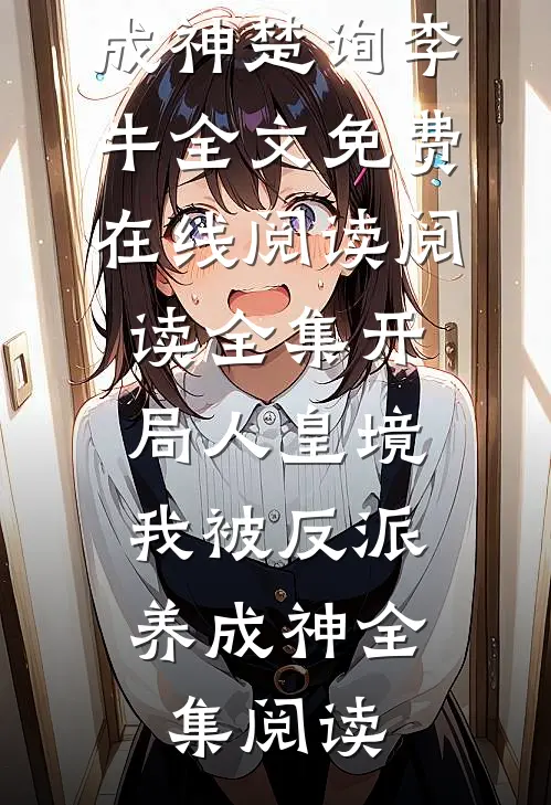 阅读全集开局人皇境,我被反派养成神