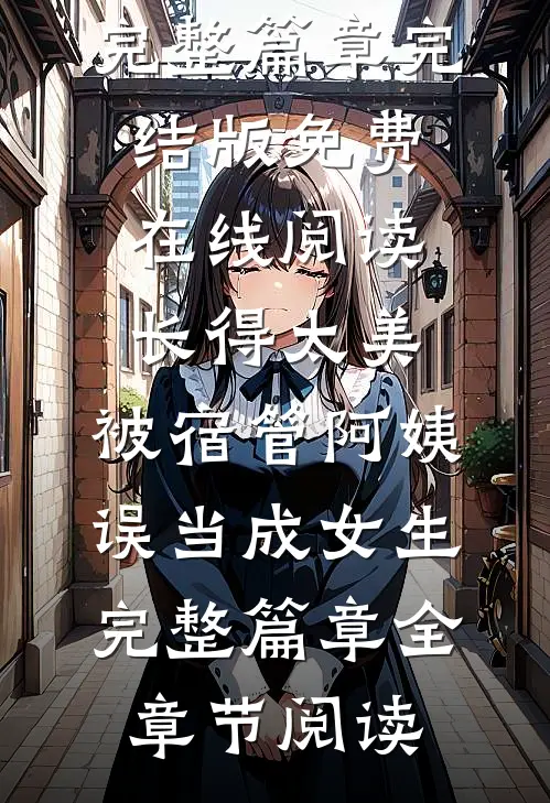 长得太美,被宿管阿姨误当成女生完整篇章