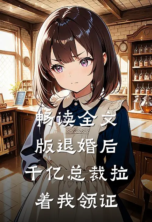 畅读全文版退婚后，千亿总裁拉着我领证