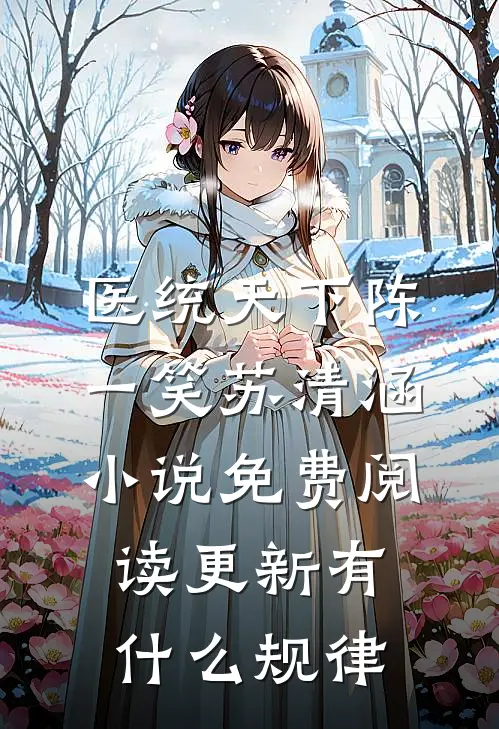 医统天下陈一笑苏清涵小说免费阅读更新有什么规律
