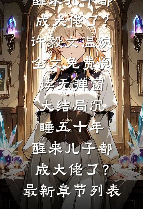沉睡五十年,醒来儿子都成大佬了?
