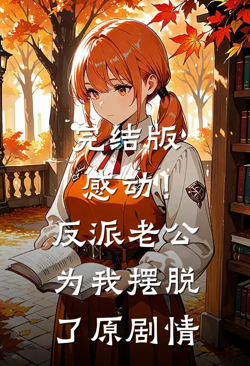 完结版感动！反派老公为我摆脱了原剧情