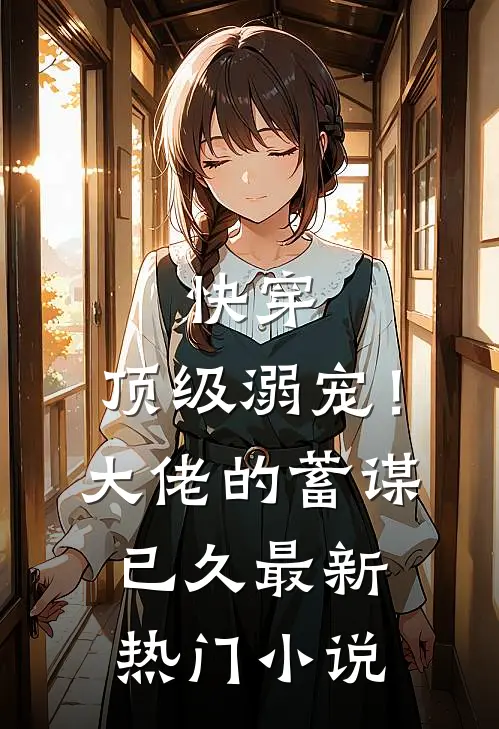 快穿:顶级溺宠!大佬的蓄谋已久最新热门小说
